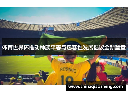 体育世界杯推动种族平等与包容性发展倡议全新篇章 体育世界杯推动种族平等与包容性发展倡议全新篇章