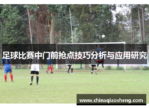 足球比赛中门前抢点技巧分析与应用研究
