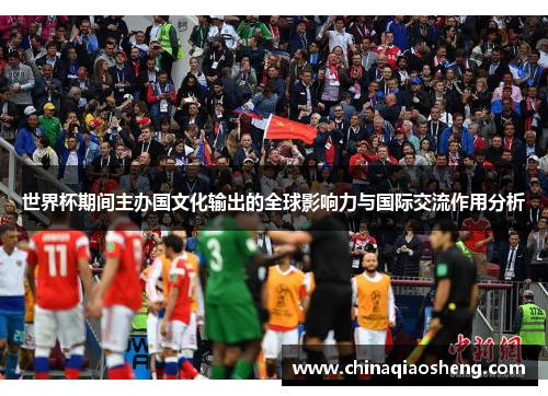 世界杯期间主办国文化输出的全球影响力与国际交流作用分析 世界杯期间主办国文化输出的全球影响力与国际交流作用分析