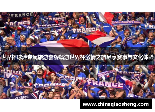 世界杯球迷专属旅游套餐畅游世界杯激情之旅尽享赛事与文化体验 世界杯球迷专属旅游套餐畅游世界杯激情之旅尽享赛事与文化体验