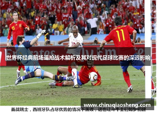 世界杯经典前场逼抢战术解析及其对现代足球比赛的深远影响