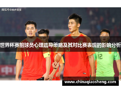 世界杯赛前球员心理疏导策略及其对比赛表现的影响分析 世界杯赛前球员心理疏导策略及其对比赛表现的影响分析