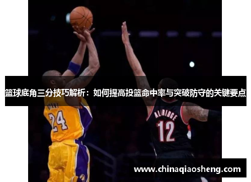 篮球底角三分技巧解析:如何提高投篮命中率与突破防守的关键要点 篮球底角三分技巧解析:如何提高投篮命中率与突破防守的关键要点