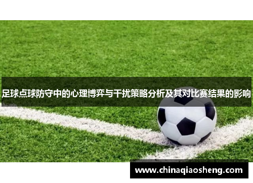 足球点球防守中的心理博弈与干扰策略分析及其对比赛结果的影响 足球点球防守中的心理博弈与干扰策略分析及其对比赛结果的影响
