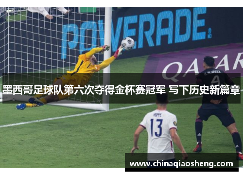 墨西哥足球队第六次夺得金杯赛冠军 写下历史新篇章 墨西哥足球队第六次夺得金杯赛冠军 写下历史新篇章