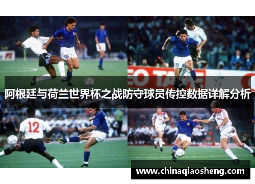 阿根廷与荷兰世界杯之战防守球员传控数据详解分析 阿根廷与荷兰世界杯之战防守球员传控数据详解分析