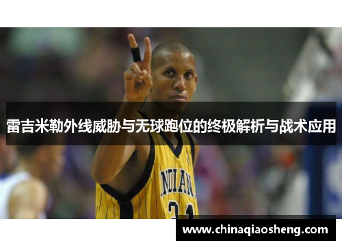 雷吉米勒外线威胁与无球跑位的终极解析与战术应用 雷吉米勒外线威胁与无球跑位的终极解析与战术应用