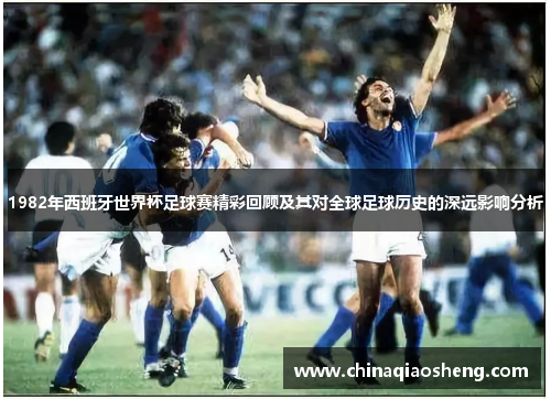 1982年西班牙世界杯足球赛精彩回顾及其对全球足球历史的深远影响分析 1982年西班牙世界杯足球赛精彩回顾及其对全球足球历史的深远影响分析