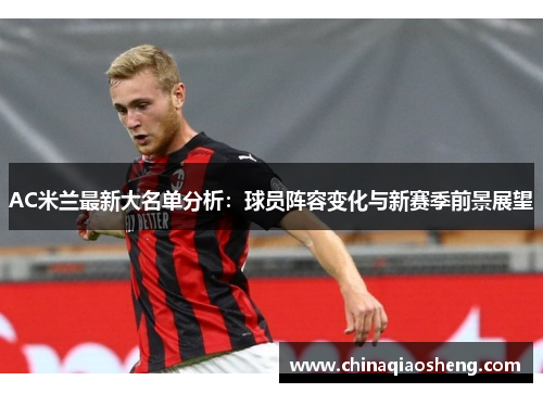 AC米兰最新大名单分析:球员阵容变化与新赛季前景展望 AC米兰最新大名单分析:球员阵容变化与新赛季前景展望