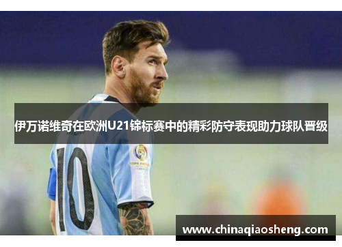 伊万诺维奇在欧洲U21锦标赛中的精彩防守表现助力球队晋级 伊万诺维奇在欧洲U21锦标赛中的精彩防守表现助力球队晋级