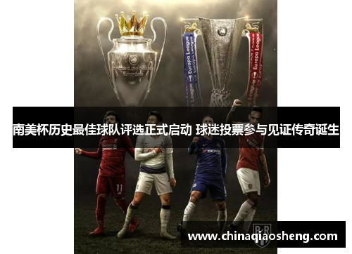南美杯历史最佳球队评选正式启动 球迷投票参与见证传奇诞生 南美杯历史最佳球队评选正式启动 球迷投票参与见证传奇诞生