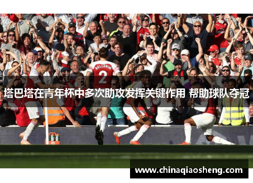 塔巴塔在青年杯中多次助攻发挥关键作用 帮助球队夺冠