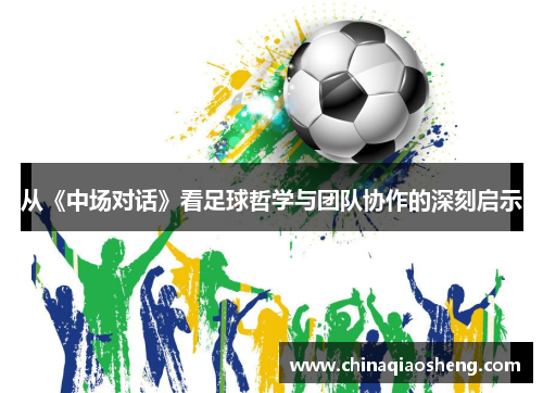 从《中场对话》看足球哲学与团队协作的深刻启示