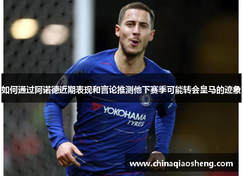 如何通过阿诺德近期表现和言论推测他下赛季可能转会皇马的迹象