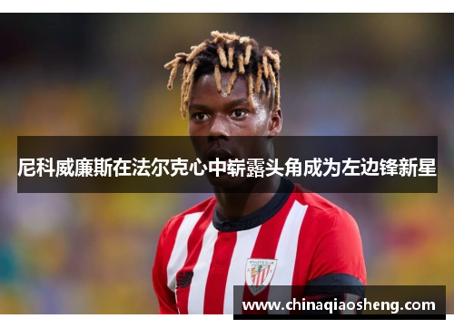 尼科威廉斯在法尔克心中崭露头角成为左边锋新星 尼科威廉斯在法尔克心中崭露头角成为左边锋新星