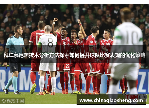 拜仁慕尼黑技术分析方法探索如何提升球队比赛表现的优化策略