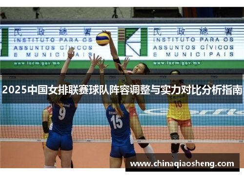 2025中国女排联赛球队阵容调整与实力对比分析指南