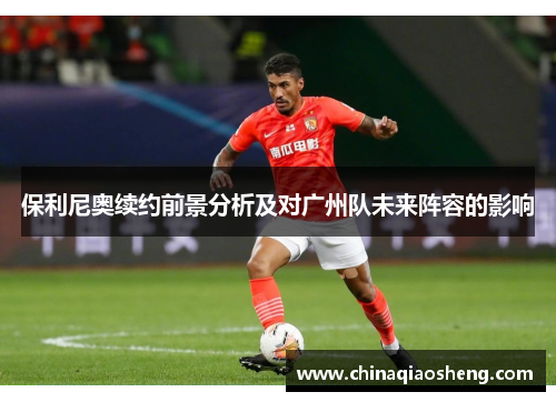 保利尼奥续约前景分析及对广州队未来阵容的影响 保利尼奥续约前景分析及对广州队未来阵容的影响