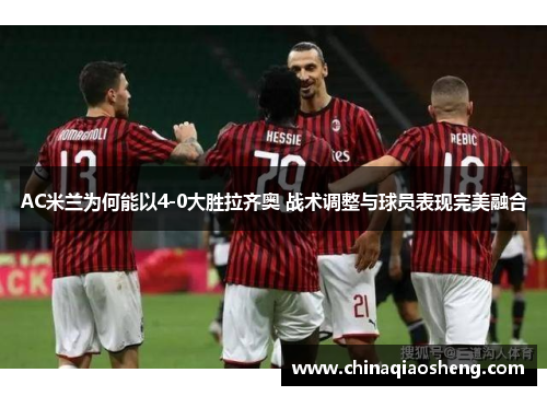 AC米兰为何能以4-0大胜拉齐奥 战术调整与球员表现完美融合 AC米兰为何能以4-0大胜拉齐奥 战术调整与球员表现完美融合