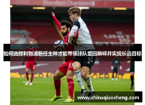 如何选择利物浦新任主帅才能带领球队重回巅峰并实现长远目标