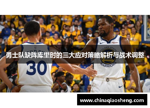 勇士队缺阵库里时的三大应对策略解析与战术调整 勇士队缺阵库里时的三大应对策略解析与战术调整
