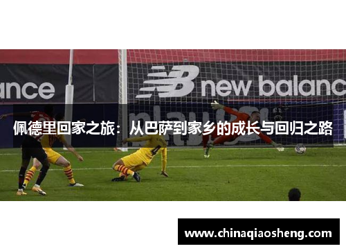 佩德里回家之旅：从巴萨到家乡的成长与回归之路