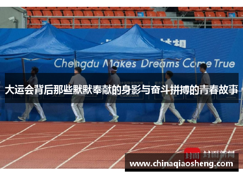 大运会背后那些默默奉献的身影与奋斗拼搏的青春故事 大运会背后那些默默奉献的身影与奋斗拼搏的青春故事