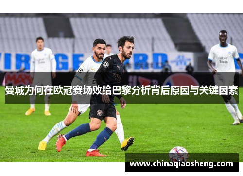 曼城为何在欧冠赛场败给巴黎分析背后原因与关键因素