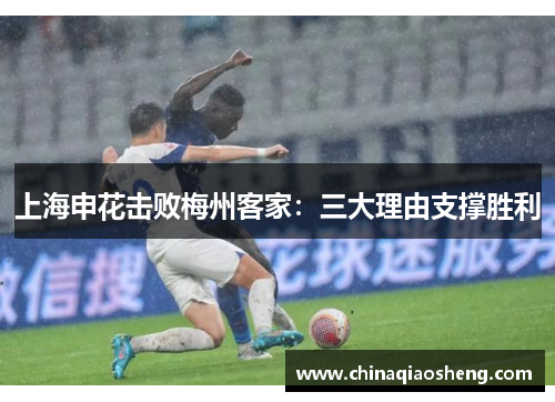 上海申花击败梅州客家:三大理由支撑胜利 上海申花击败梅州客家:三大理由支撑胜利
