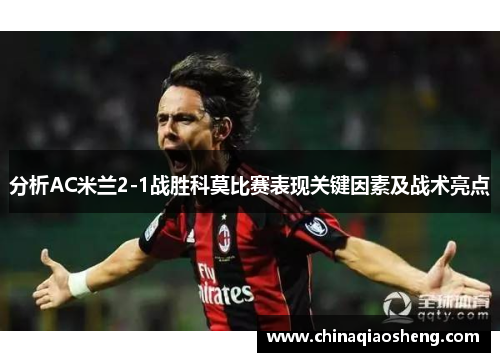 分析AC米兰2-1战胜科莫比赛表现关键因素及战术亮点 分析AC米兰2-1战胜科莫比赛表现关键因素及战术亮点