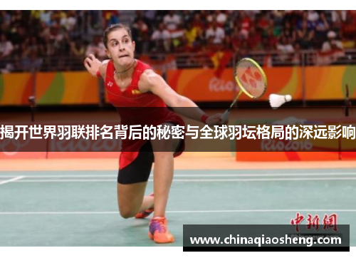 揭开世界羽联排名背后的秘密与全球羽坛格局的深远影响 揭开世界羽联排名背后的秘密与全球羽坛格局的深远影响