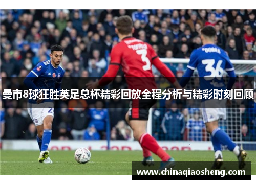 曼市8球狂胜英足总杯精彩回放全程分析与精彩时刻回顾