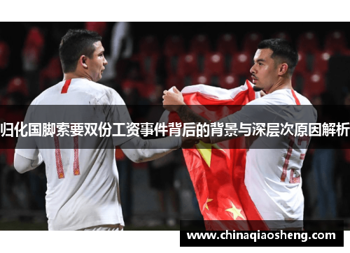 归化国脚索要双份工资事件背后的背景与深层次原因解析 归化国脚索要双份工资事件背后的背景与深层次原因解析