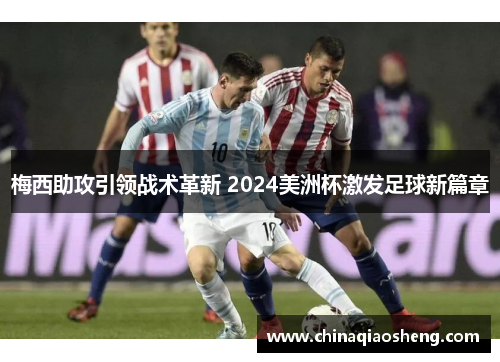 梅西助攻引领战术革新 2024美洲杯激发足球新篇章 梅西助攻引领战术革新 2024美洲杯激发足球新篇章
