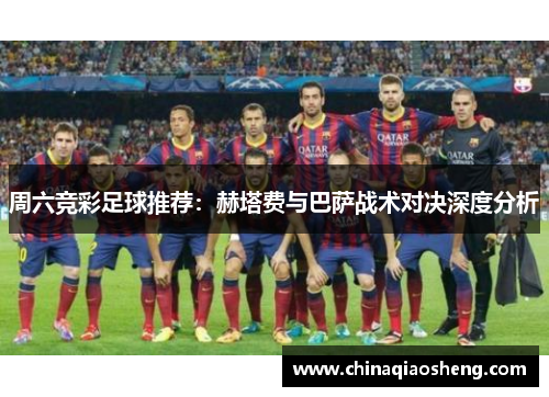 周六竞彩足球推荐：赫塔费与巴萨战术对决深度分析