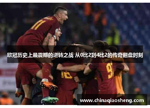 欧冠历史上最震撼的逆转之战 从0比2到4比2的传奇翻盘时刻