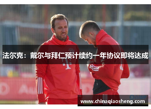 法尔克：戴尔与拜仁预计续约一年协议即将达成