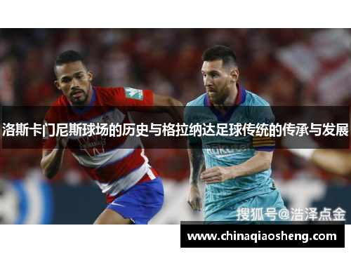 洛斯卡门尼斯球场的历史与格拉纳达足球传统的传承与发展