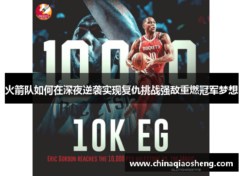 火箭队如何在深夜逆袭实现复仇挑战强敌重燃冠军梦想