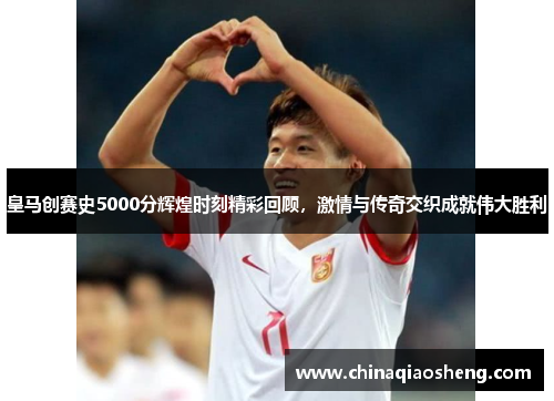 皇马创赛史5000分辉煌时刻精彩回顾，激情与传奇交织成就伟大胜利