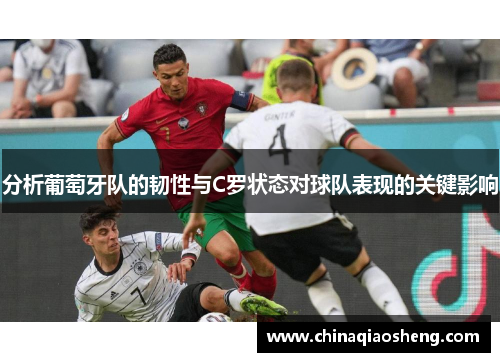 分析葡萄牙队的韧性与C罗状态对球队表现的关键影响