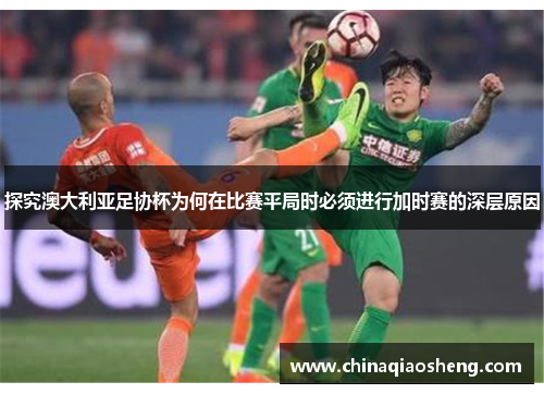 探究澳大利亚足协杯为何在比赛平局时必须进行加时赛的深层原因 探究澳大利亚足协杯为何在比赛平局时必须进行加时赛的深层原因