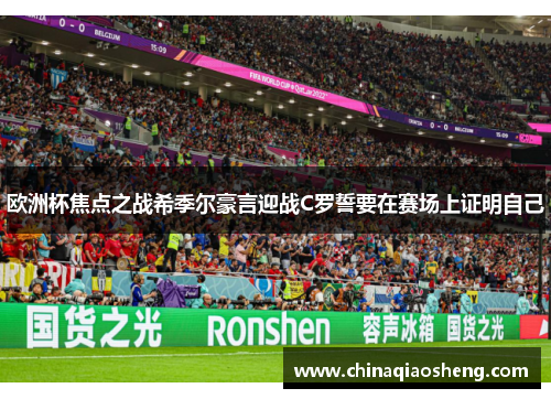 欧洲杯焦点之战希季尔豪言迎战C罗誓要在赛场上证明自己