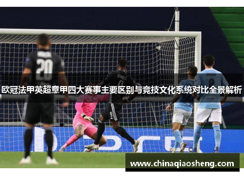 欧冠法甲英超意甲四大赛事主要区别与竞技文化系统对比全景解析 欧冠法甲英超意甲四大赛事主要区别与竞技文化系统对比全景解析