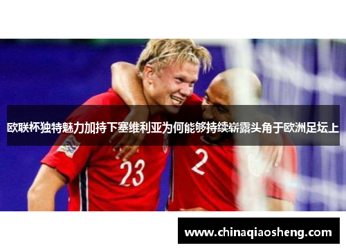 欧联杯独特魅力加持下塞维利亚为何能够持续崭露头角于欧洲足坛上 欧联杯独特魅力加持下塞维利亚为何能够持续崭露头角于欧洲足坛上