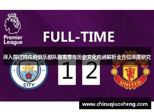 深入探讨阿森纳俱乐部队徽寓意与历史文化内涵解析全方位深度研究 深入探讨阿森纳俱乐部队徽寓意与历史文化内涵解析全方位深度研究