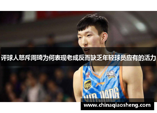 评球人怒斥周琦为何表现老成反而缺乏年轻球员应有的活力 评球人怒斥周琦为何表现老成反而缺乏年轻球员应有的活力