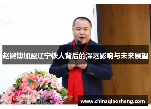赵健博加盟辽宁铁人背后的深远影响与未来展望