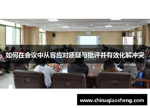 如何在会议中从容应对质疑与批评并有效化解冲突 如何在会议中从容应对质疑与批评并有效化解冲突