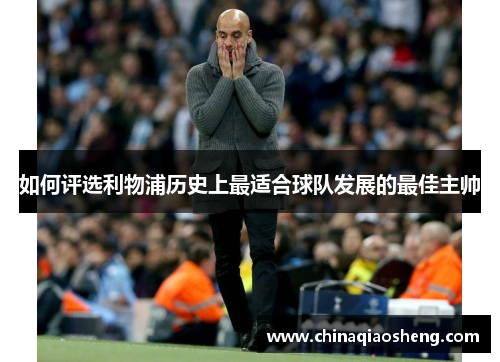 如何评选利物浦历史上最适合球队发展的最佳主帅 如何评选利物浦历史上最适合球队发展的最佳主帅